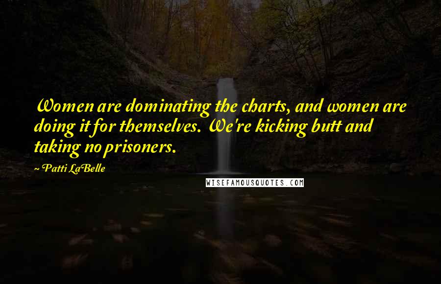 Patti LaBelle Quotes: Women are dominating the charts, and women are doing it for themselves. We're kicking butt and taking no prisoners.