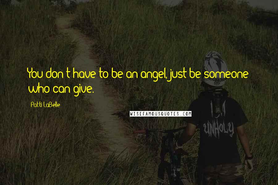 Patti LaBelle Quotes: You don't have to be an angel, just be someone who can give.