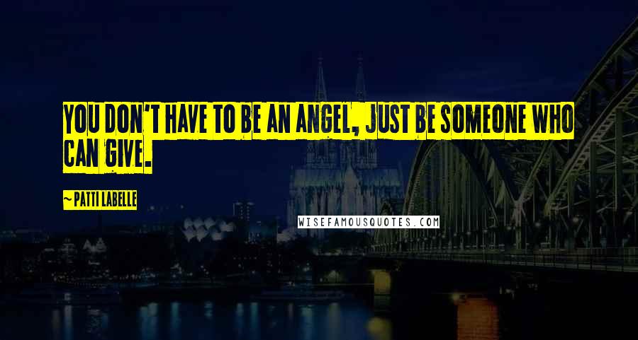 Patti LaBelle Quotes: You don't have to be an angel, just be someone who can give.