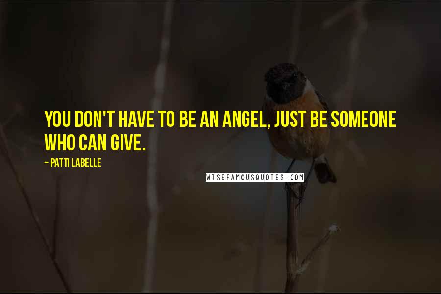 Patti LaBelle Quotes: You don't have to be an angel, just be someone who can give.