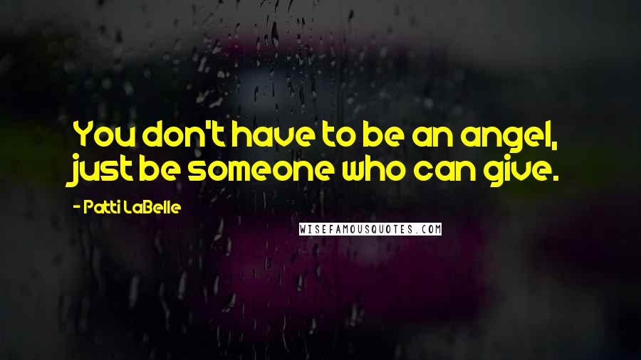Patti LaBelle Quotes: You don't have to be an angel, just be someone who can give.
