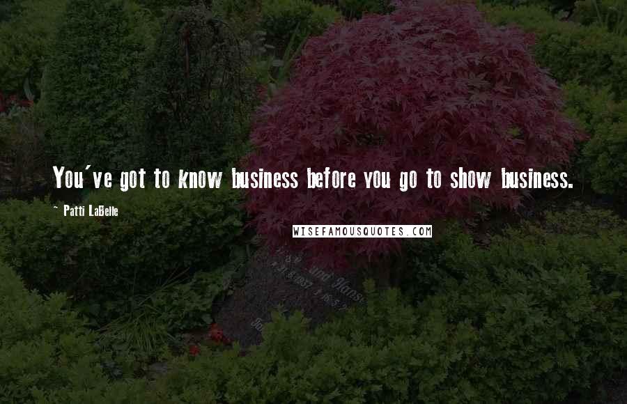 Patti LaBelle Quotes: You've got to know business before you go to show business.