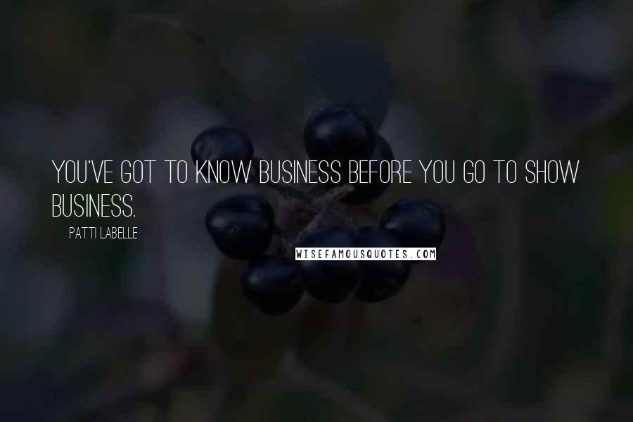 Patti LaBelle Quotes: You've got to know business before you go to show business.