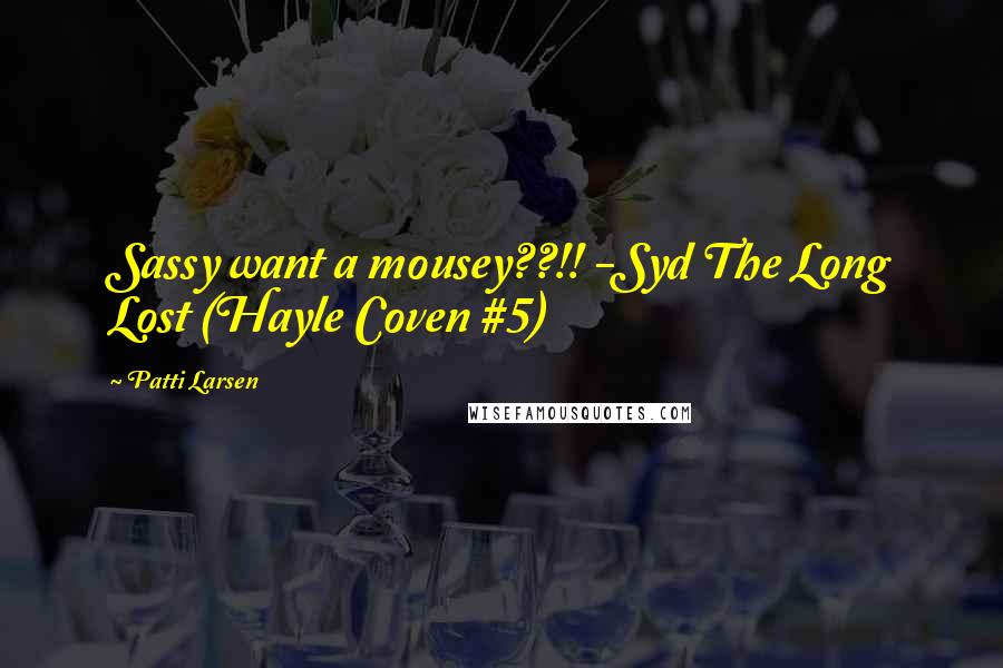 Patti Larsen Quotes: Sassy want a mousey??!! -Syd The Long Lost (Hayle Coven #5)