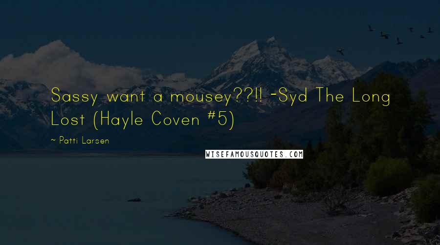 Patti Larsen Quotes: Sassy want a mousey??!! -Syd The Long Lost (Hayle Coven #5)