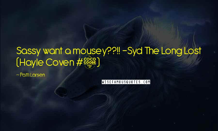 Patti Larsen Quotes: Sassy want a mousey??!! -Syd The Long Lost (Hayle Coven #5)