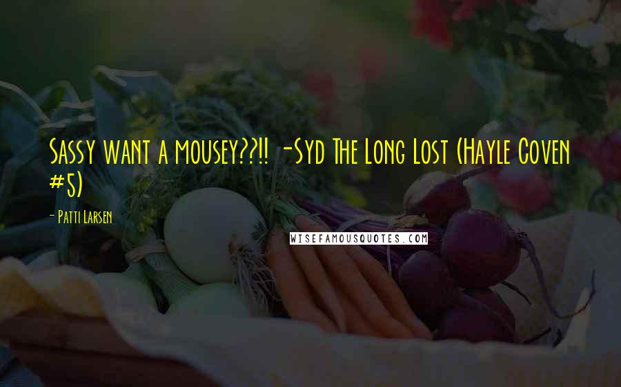 Patti Larsen Quotes: Sassy want a mousey??!! -Syd The Long Lost (Hayle Coven #5)