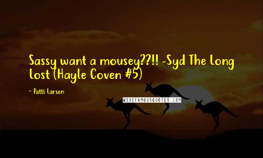 Patti Larsen Quotes: Sassy want a mousey??!! -Syd The Long Lost (Hayle Coven #5)