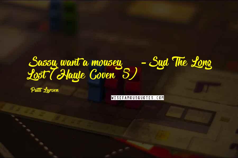 Patti Larsen Quotes: Sassy want a mousey??!! -Syd The Long Lost (Hayle Coven #5)