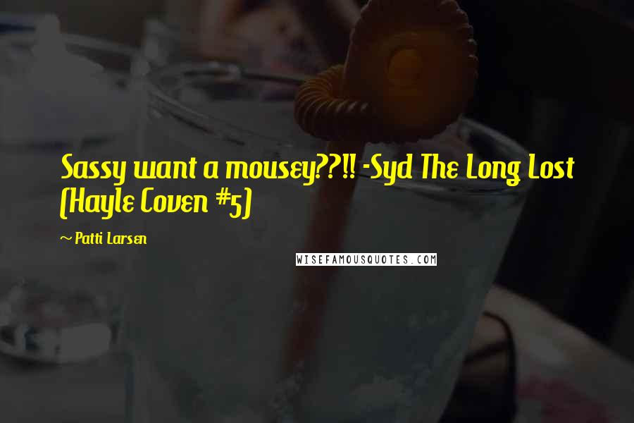 Patti Larsen Quotes: Sassy want a mousey??!! -Syd The Long Lost (Hayle Coven #5)