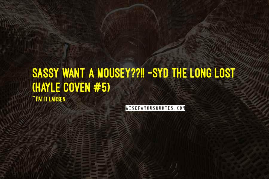 Patti Larsen Quotes: Sassy want a mousey??!! -Syd The Long Lost (Hayle Coven #5)