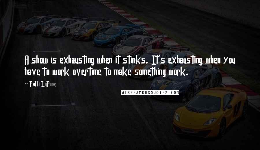 Patti LuPone Quotes: A show is exhausting when it stinks. It's exhausting when you have to work overtime to make something work.