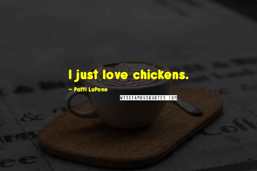 Patti LuPone Quotes: I just love chickens.