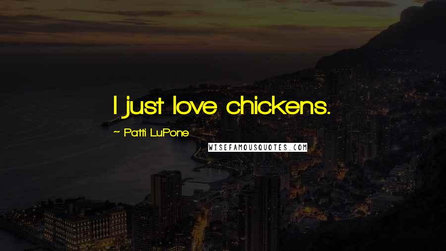 Patti LuPone Quotes: I just love chickens.