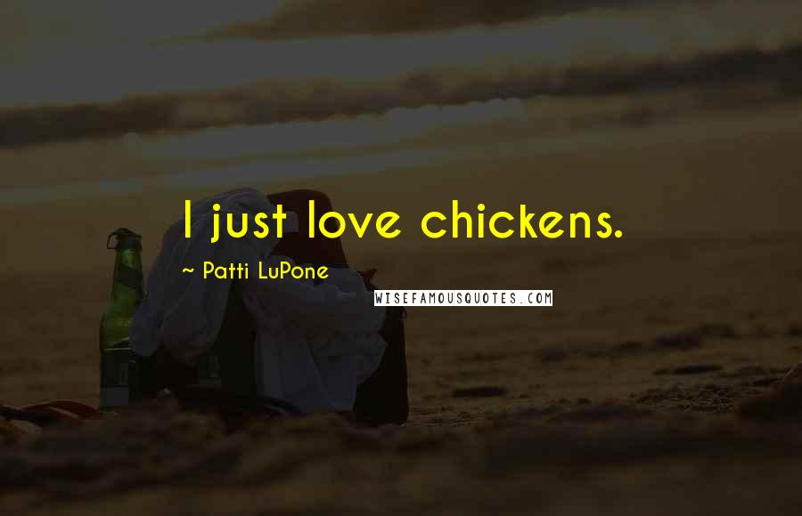 Patti LuPone Quotes: I just love chickens.