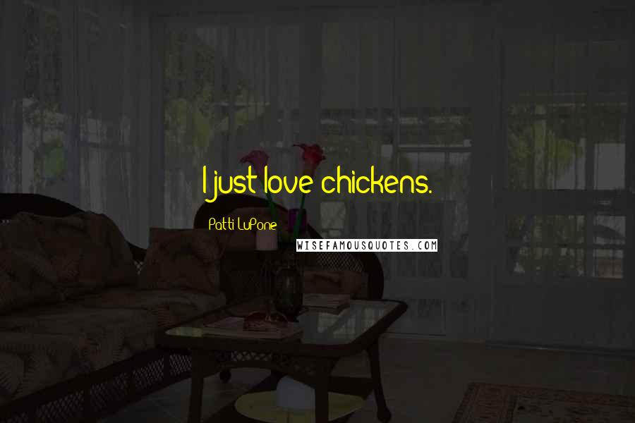 Patti LuPone Quotes: I just love chickens.