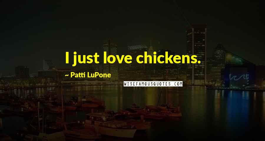 Patti LuPone Quotes: I just love chickens.