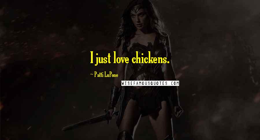 Patti LuPone Quotes: I just love chickens.