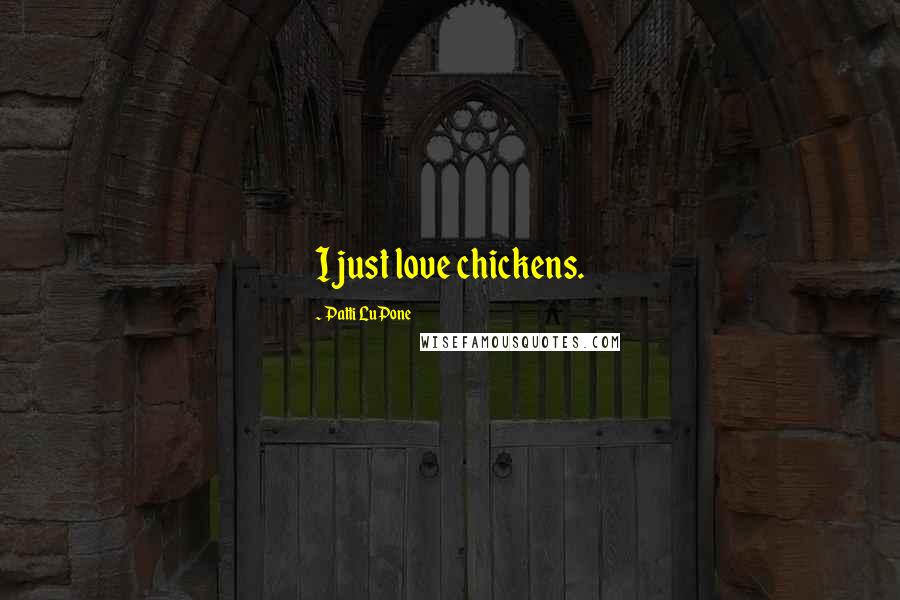 Patti LuPone Quotes: I just love chickens.