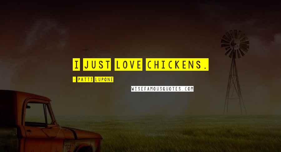 Patti LuPone Quotes: I just love chickens.