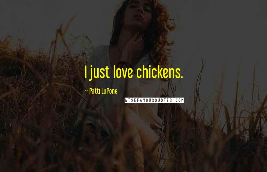 Patti LuPone Quotes: I just love chickens.