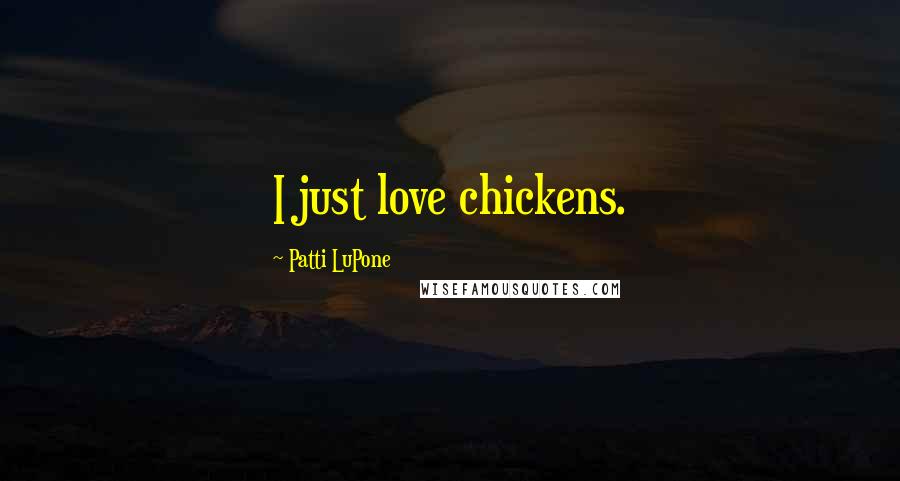 Patti LuPone Quotes: I just love chickens.