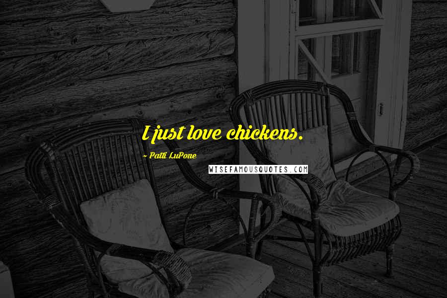 Patti LuPone Quotes: I just love chickens.