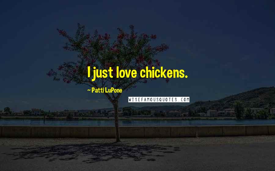 Patti LuPone Quotes: I just love chickens.