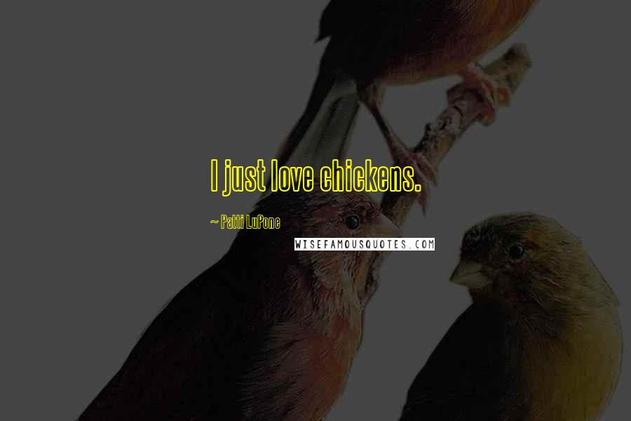 Patti LuPone Quotes: I just love chickens.