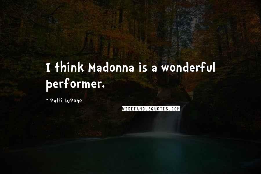 Patti LuPone Quotes: I think Madonna is a wonderful performer.