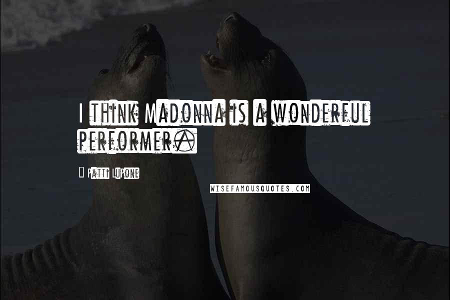 Patti LuPone Quotes: I think Madonna is a wonderful performer.