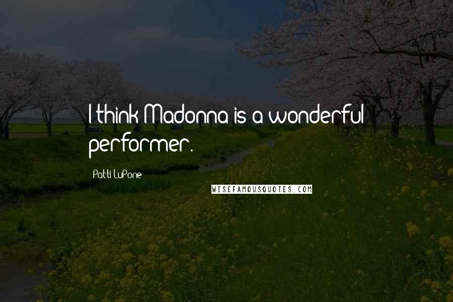 Patti LuPone Quotes: I think Madonna is a wonderful performer.