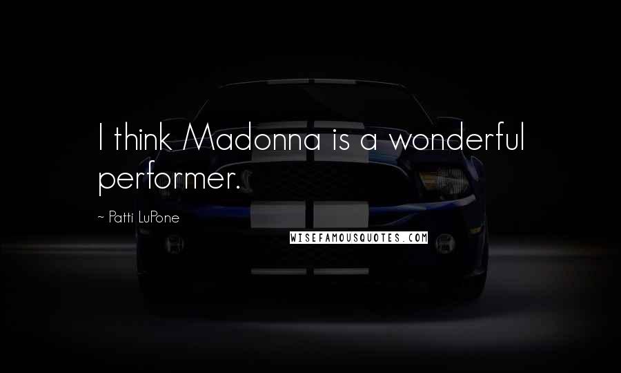 Patti LuPone Quotes: I think Madonna is a wonderful performer.