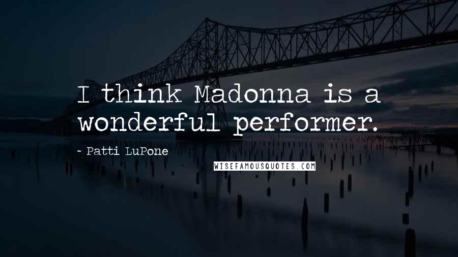 Patti LuPone Quotes: I think Madonna is a wonderful performer.