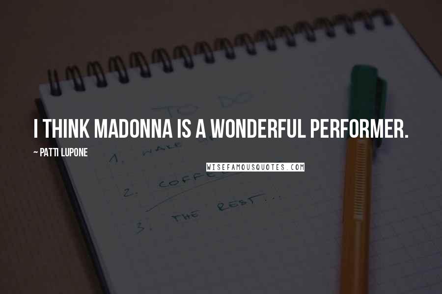 Patti LuPone Quotes: I think Madonna is a wonderful performer.