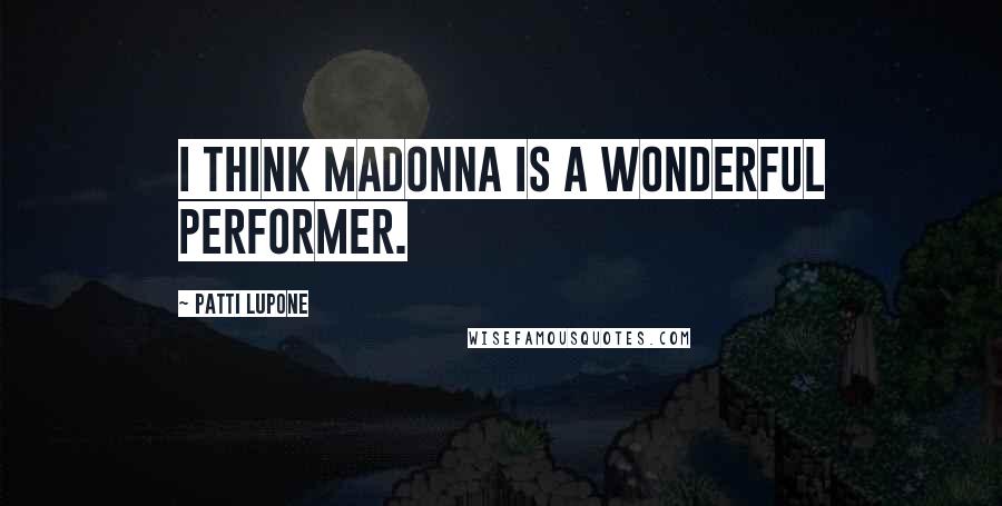 Patti LuPone Quotes: I think Madonna is a wonderful performer.