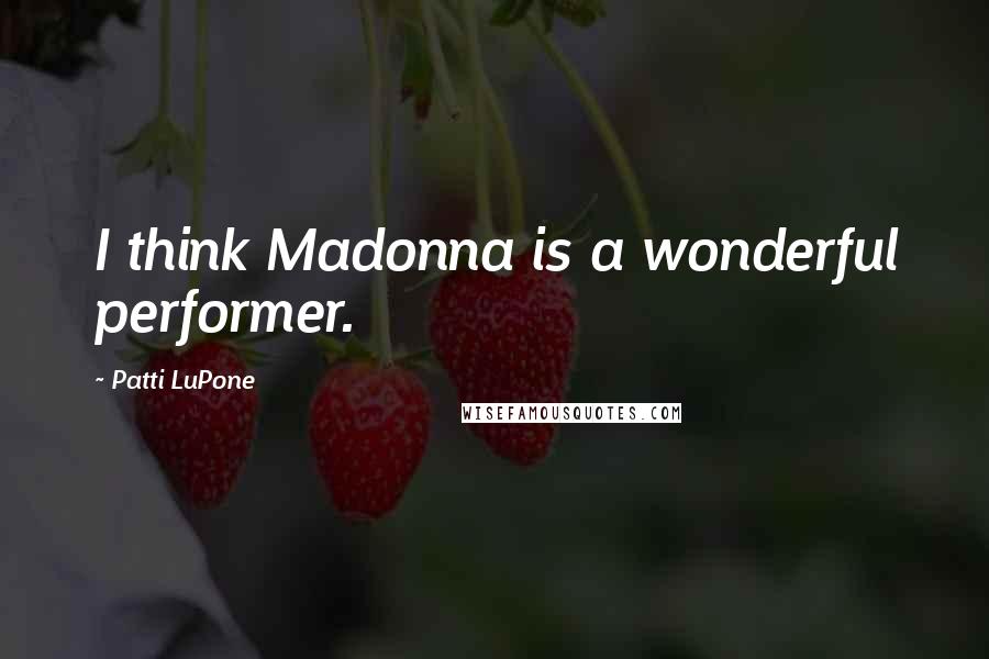 Patti LuPone Quotes: I think Madonna is a wonderful performer.