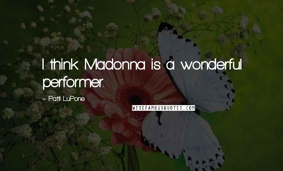 Patti LuPone Quotes: I think Madonna is a wonderful performer.