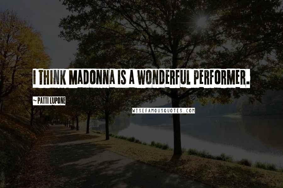 Patti LuPone Quotes: I think Madonna is a wonderful performer.