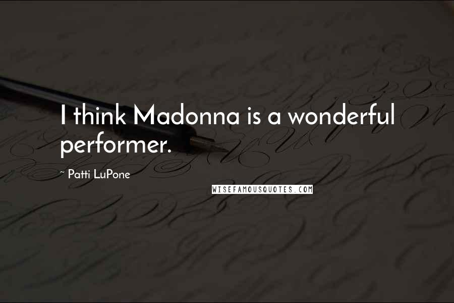 Patti LuPone Quotes: I think Madonna is a wonderful performer.
