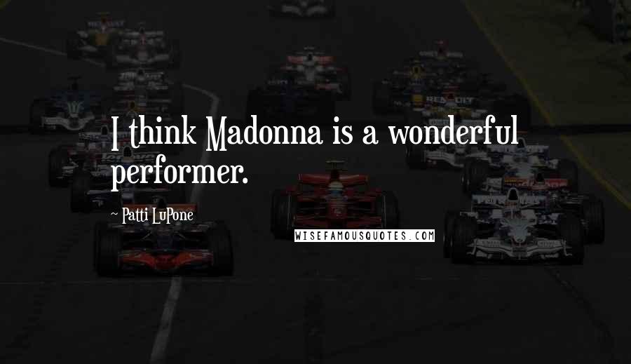 Patti LuPone Quotes: I think Madonna is a wonderful performer.