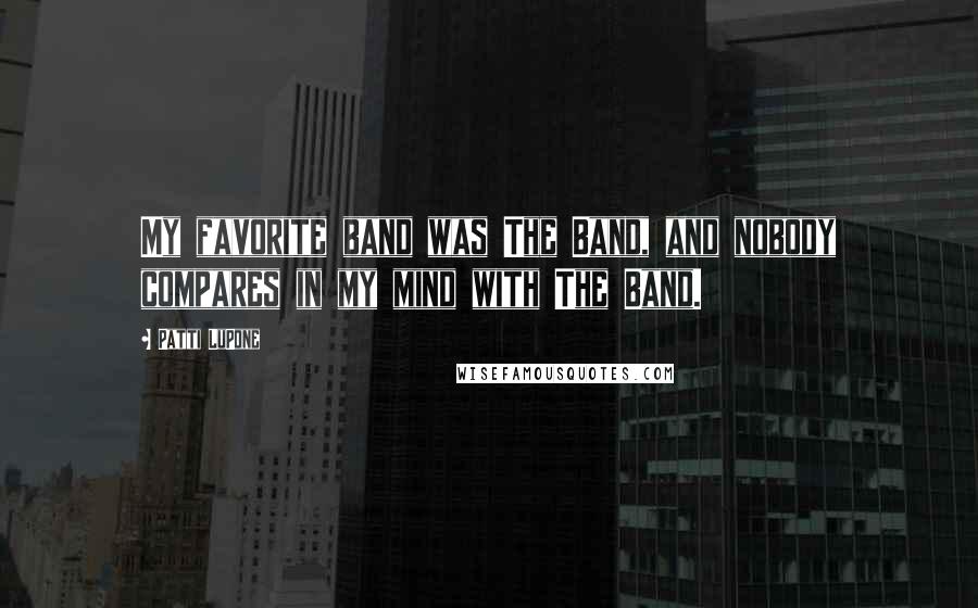 Patti LuPone Quotes: My favorite band was The Band, and nobody compares in my mind with The Band.