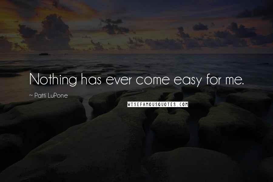 Patti LuPone Quotes: Nothing has ever come easy for me.