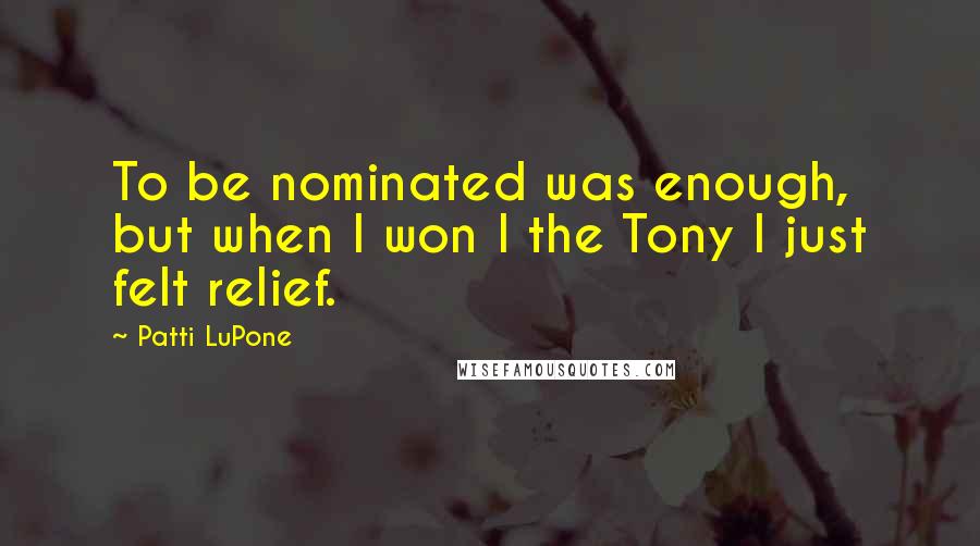 Patti LuPone Quotes: To be nominated was enough, but when I won I the Tony I just felt relief.