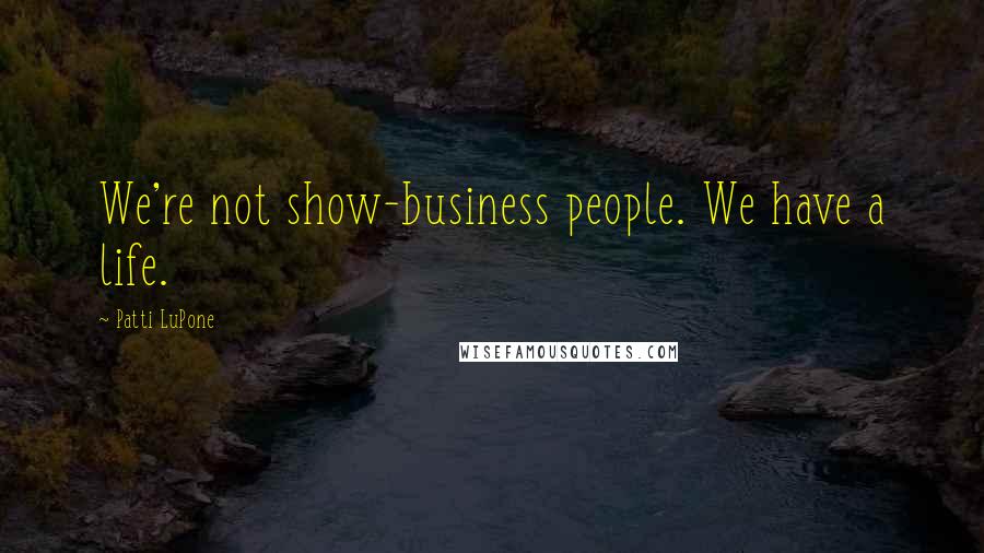 Patti LuPone Quotes: We're not show-business people. We have a life.