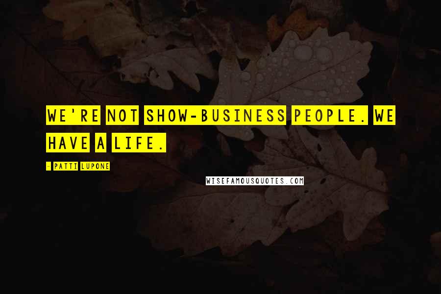 Patti LuPone Quotes: We're not show-business people. We have a life.