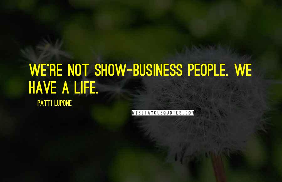 Patti LuPone Quotes: We're not show-business people. We have a life.