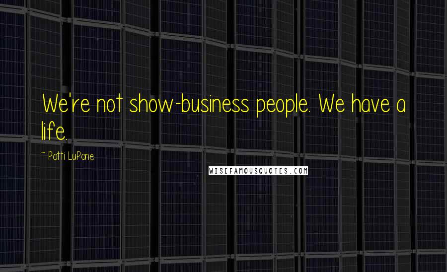 Patti LuPone Quotes: We're not show-business people. We have a life.