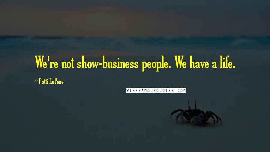 Patti LuPone Quotes: We're not show-business people. We have a life.