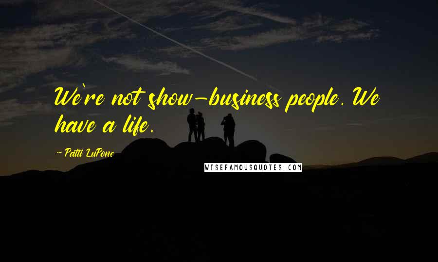 Patti LuPone Quotes: We're not show-business people. We have a life.